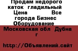 Продам недорого  каток  гладильный  › Цена ­ 90 000 - Все города Бизнес » Оборудование   . Московская обл.,Дубна г.